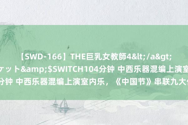 【SWD-166】THE巨乳女教師4</a>2006-03-22ドリームチケット&$SWITCH104分钟 中西乐器混编上演室内乐，《中国节》串联九大传统节日