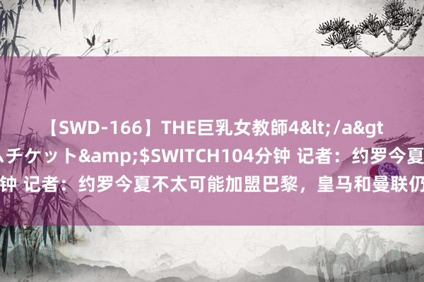 【SWD-166】THE巨乳女教師4</a>2006-03-22ドリームチケット&$SWITCH104分钟 记者：约罗今夏不太可能加盟巴黎，皇马和曼联仍对他感有趣