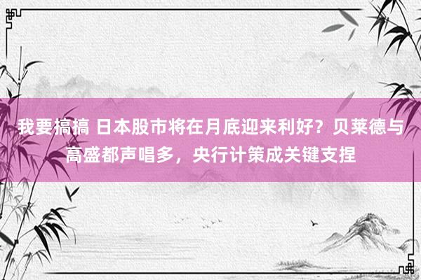 我要搞搞 日本股市将在月底迎来利好？贝莱德与高盛都声唱多，央行计策成关键支捏