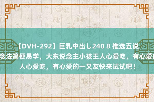 【DVH-292】巨乳中出し240 8 推选五说念特质好意思食，作念法简便易学，大东说念主小孩王人心爱吃，有心爱的一又友快来试试吧！
