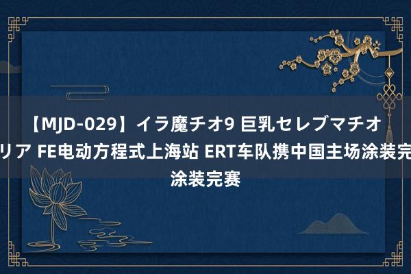 【MJD-029】イラ魔チオ9 巨乳セレブマチオ ユリア FE电动方程式上海站 ERT车队携中国主场涂装完赛