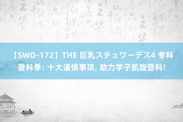 【SWD-172】THE 巨乳スチュワーデス4 专科登科季: 十大谨慎事项， 助力学子凯旋登科!
