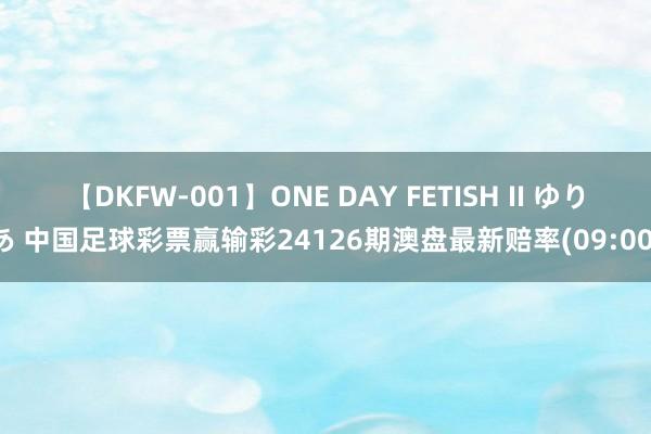 【DKFW-001】ONE DAY FETISH II ゆりあ 中国足球彩票赢输彩24126期澳盘最新赔率(09:00)