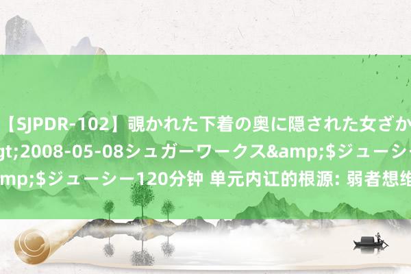 【SJPDR-102】覗かれた下着の奥に隠された女ざかりのエロス</a>2008-05-08シュガーワークス&$ジューシー120分钟 单元内讧的根源: 弱者想维过甚破解之说念