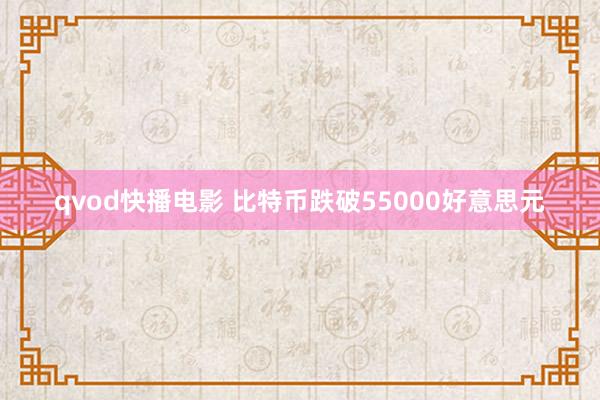 qvod快播电影 比特币跌破55000好意思元
