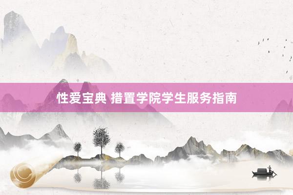 性爱宝典 措置学院学生服务指南