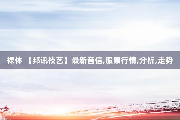 裸体 【邦讯技艺】最新音信，股票行情，分析，走势