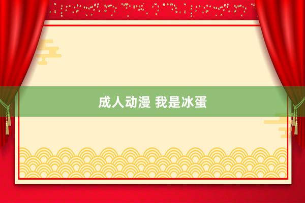 成人动漫 我是冰蛋