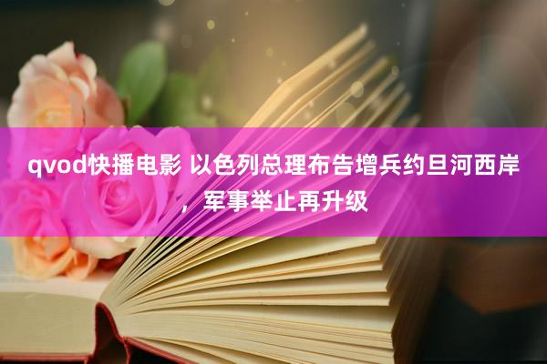 qvod快播电影 以色列总理布告增兵约旦河西岸，军事举止再升级