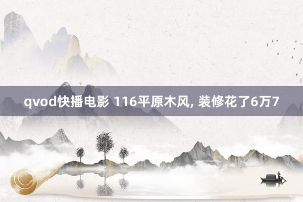 qvod快播电影 116平原木风， 装修花了6万7