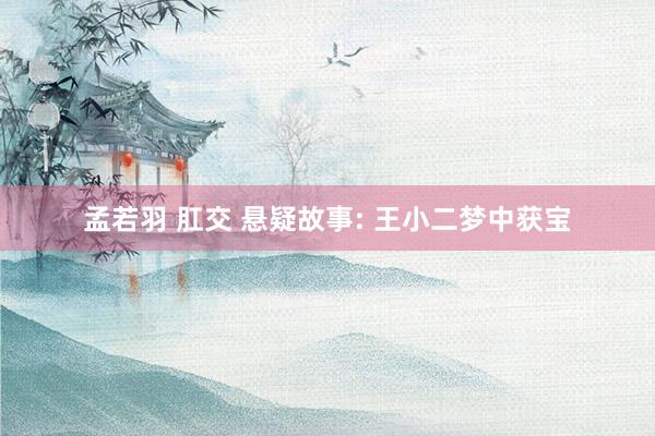 孟若羽 肛交 悬疑故事: 王小二梦中获宝
