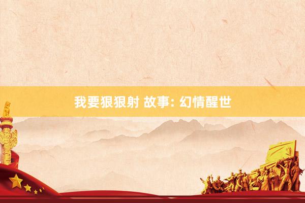 我要狠狠射 故事: 幻情醒世