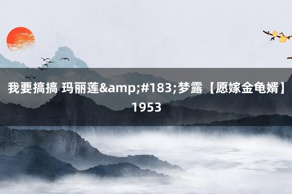 我要搞搞 玛丽莲&#183;梦露【愿嫁金龟婿】1953