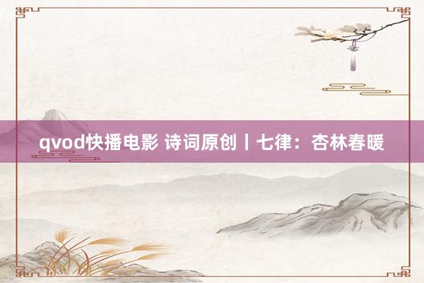 qvod快播电影 诗词原创丨七律：杏林春暖