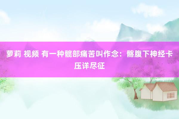 萝莉 视频 有一种髋部痛苦叫作念：髂腹下神经卡压详尽征
